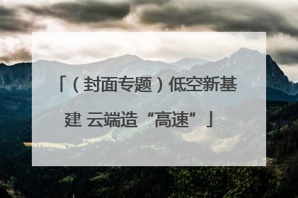（封面专题）低空新基建 云端造“高速”