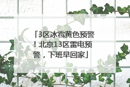 3区冰雹黄色预警！北京13区雷电预警，下班早回家