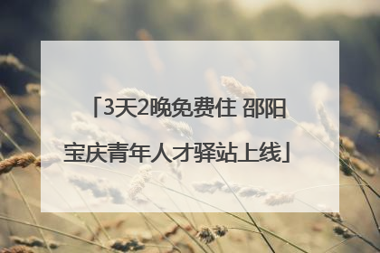 3天2晚免费住 邵阳宝庆青年人才驿站上线