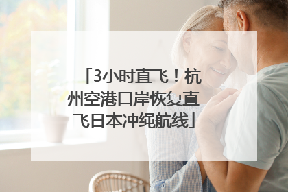 3小时直飞！杭州空港口岸恢复直飞日本冲绳航线