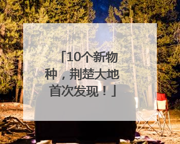10个新物种，荆楚大地首次发现！