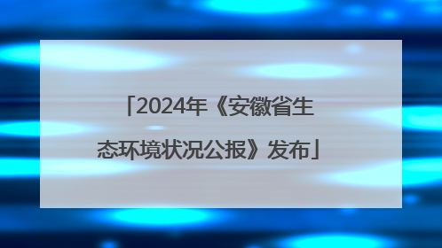 2024年《安徽省生态环境状况公报》发布