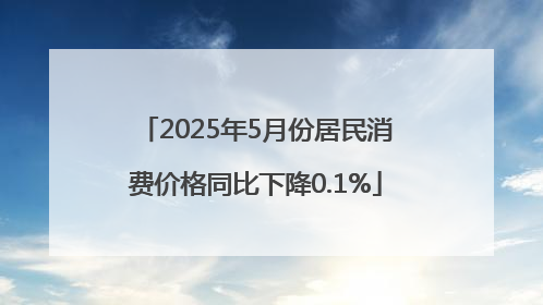 2025年5月份居民消费价格同比下降0.1%
