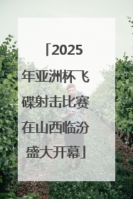 2025年亚洲杯飞碟射击比赛在山西临汾盛大开幕