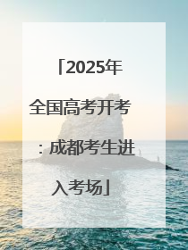 2025年全国高考开考：成都考生进入考场