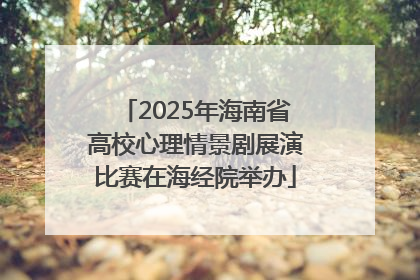 2025年海南省高校心理情景剧展演比赛在海经院举办