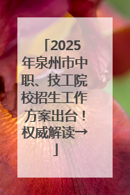 2025年泉州市中职、技工院校招生工作方案出台！权威解读→