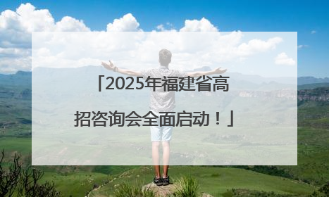2025年福建省高招咨询会全面启动！