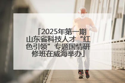 2025年第一期山东省科技人才“红色引领”专题国情研修班在威海举办