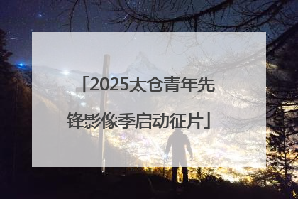 2025太仓青年先锋影像季启动征片