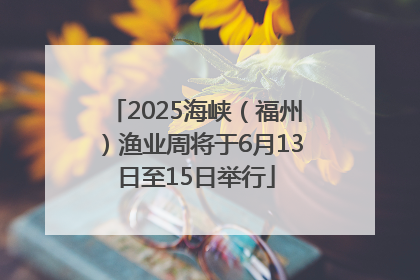 2025海峡（福州）渔业周将于6月13日至15日举行