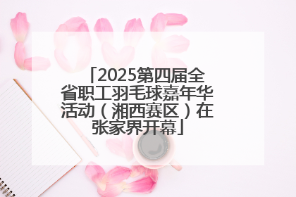 2025第四届全省职工羽毛球嘉年华活动（湘西赛区）在张家界开幕