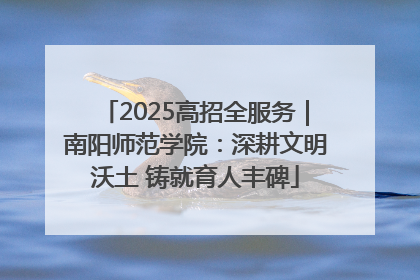 2025高招全服务｜南阳师范学院：深耕文明沃土 铸就育人丰碑