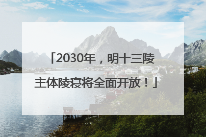 2030年，明十三陵主体陵寝将全面开放！