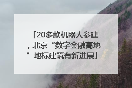 20多款机器人参建，北京“数字金融高地”地标建筑有新进展
