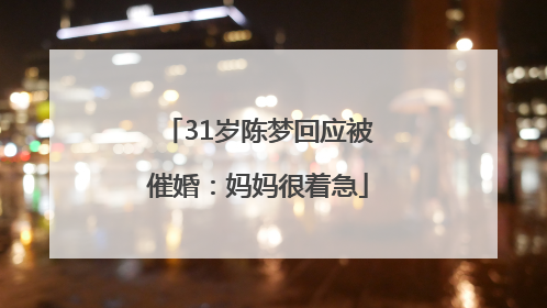 31岁陈梦回应被催婚：妈妈很着急