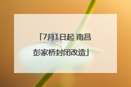 7月1日起 南昌彭家桥封闭改造