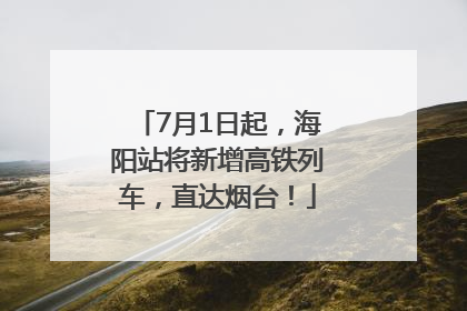 7月1日起，海阳站将新增高铁列车，直达烟台！