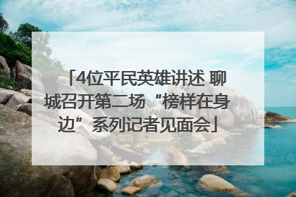 4位平民英雄讲述 聊城召开第二场“榜样在身边”系列记者见面会