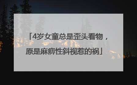 4岁女童总是歪头看物，原是麻痹性斜视惹的祸