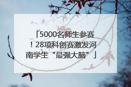 5000名师生参赛！28项科创赛激发河南学生“最强大脑”