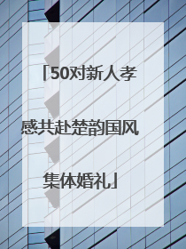 50对新人孝感共赴楚韵国风集体婚礼