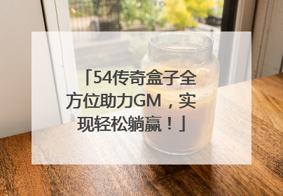 54传奇盒子全方位助力GM，实现轻松躺赢！