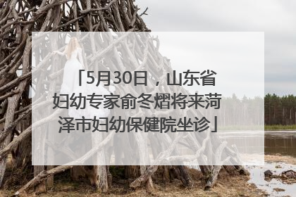 5月30日，山东省妇幼专家俞冬熠将来菏泽市妇幼保健院坐诊