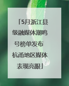 5月浙江县级融媒体潮鸣号榜单发布 杭甬地区媒体表现亮眼