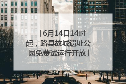 6月14日14时起，路县故城遗址公园免费试运行开放