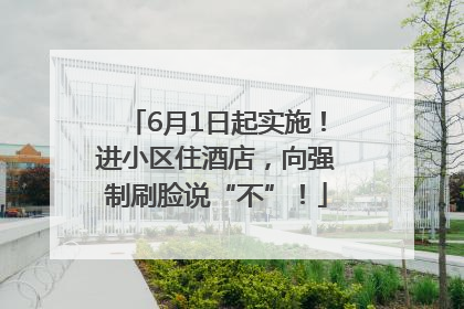 6月1日起实施！进小区住酒店，向强制刷脸说“不”！