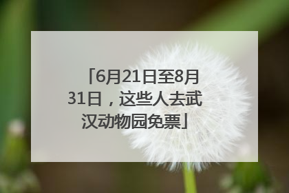 6月21日至8月31日，这些人去武汉动物园免票