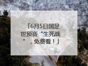 6月5日国足世预赛“生死战”，免费看！