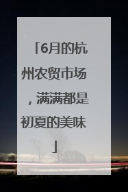 6月的杭州农贸市场，满满都是初夏的美味