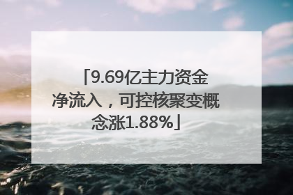 9.69亿主力资金净流入，可控核聚变概念涨1.88%