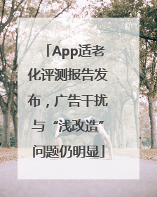 App适老化评测报告发布，广告干扰与“浅改造”问题仍明显
