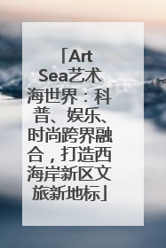 Art Sea艺术海世界:科普、娱乐、时尚跨界融合,打造西海岸新区文旅新地标