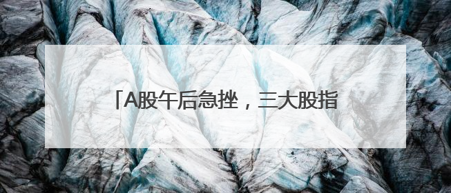 A股午后急挫，三大股指收跌：银行股逆市上涨，两市成交1.4万亿元