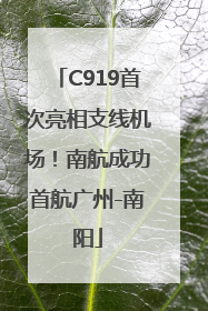 C919首次亮相支线机场！南航成功首航广州-南阳